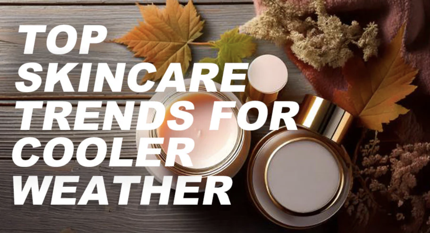 Nourish to Flourish: Top Skincare Trends for Cooler Weather banner