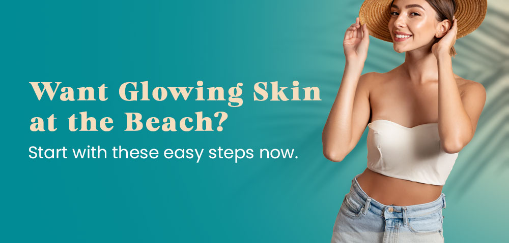 Want Glowing Skin at the Beach? Start with these easy steps now.